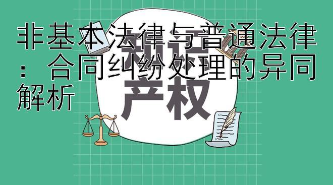 非基本法律与普通法律：合同纠纷处理的异同解析