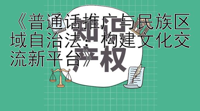 《普通话推广与民族区域自治法：构建文化交流新平台》