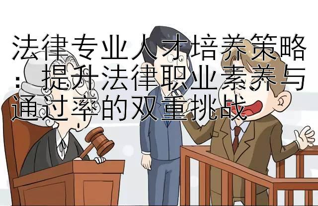 法律专业人才培养策略：提升法律职业素养与通过率的双重挑战