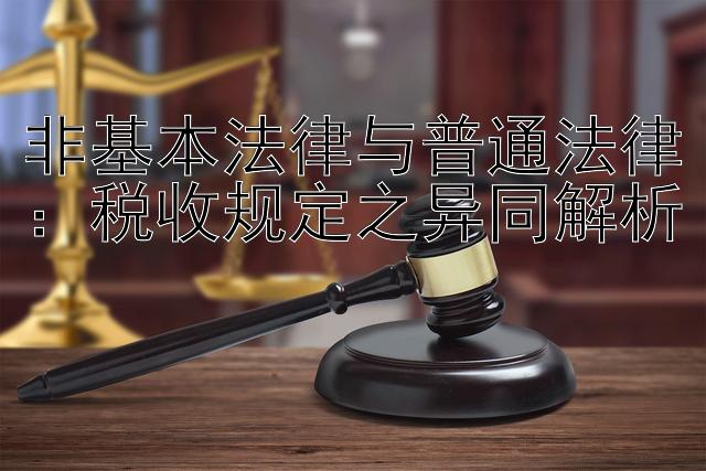 非基本法律与普通法律：税收规定之异同解析