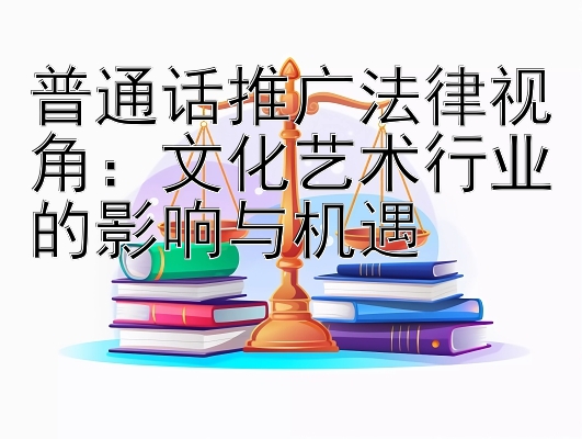 普通话推广法律视角：文化艺术行业的影响与机遇