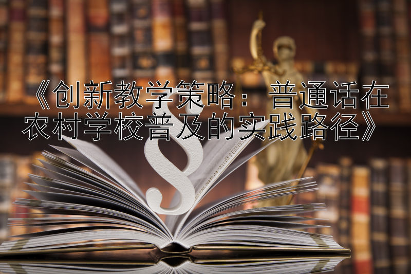 《创新教学策略：普通话在农村学校普及的实践路径》