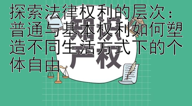 探索法律权利的层次：普通与基本权利如何塑造不同生活方式下的个体自由