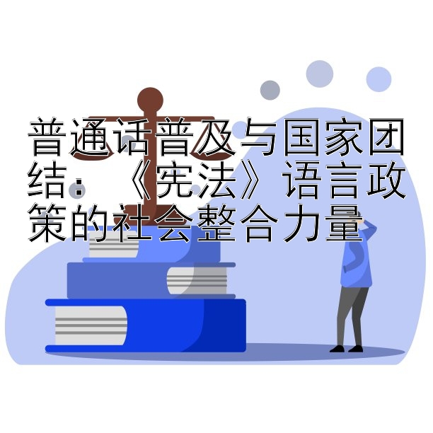 普通话普及与国家团结：《宪法》语言政策的社会整合力量