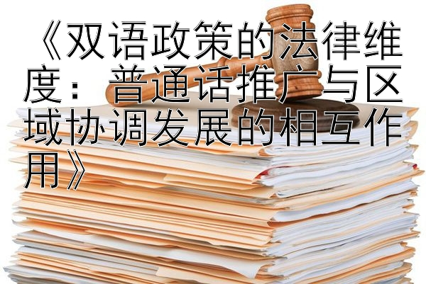 《双语政策的法律维度：普通话推广与区域协调发展的相互作用》