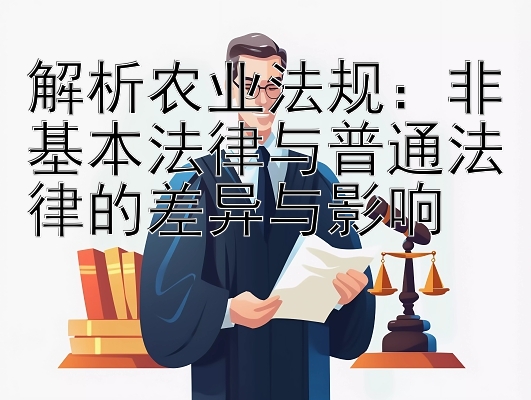 解析农业法规：非基本法律与普通法律的差异与影响