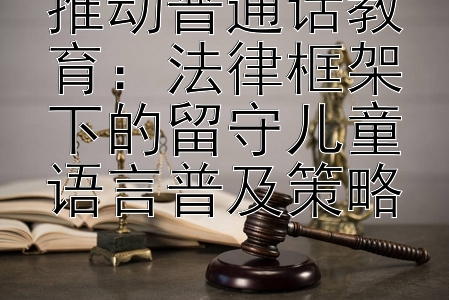 推动普通话教育：法律框架下的留守儿童语言普及策略