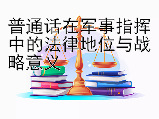 普通话在军事指挥中的法律地位与战略意义