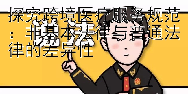 探究跨境医疗服务规范：非基本法律与普通法律的差异性