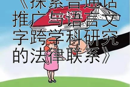 《探索普通话推广与语言文字跨学科研究的法律联系》