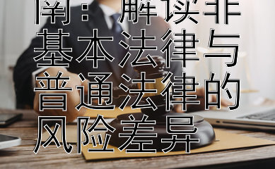 企业合规指南：解读非基本法律与普通法律的风险差异