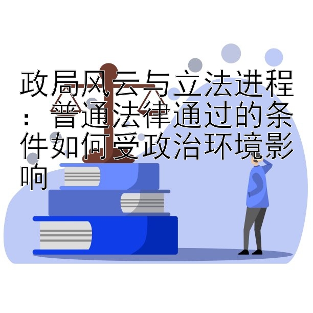 政局风云与立法进程：普通法律通过的条件如何受政治环境影响