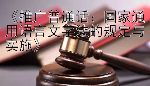 《推广普通话：国家通用语言文字法的规定与实施》