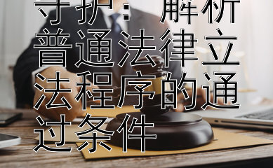 法律质量的守护：解析普通法律立法程序的通过条件