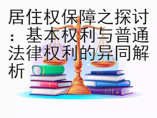 居住权保障之探讨：基本权利与普通法律权利的异同解析