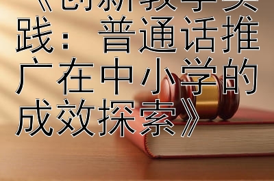 《创新教学实践：普通话推广在中小学的成效探索》