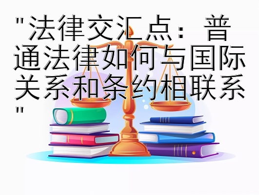 法律交汇点：普通法律如何与国际关系和条约相联系