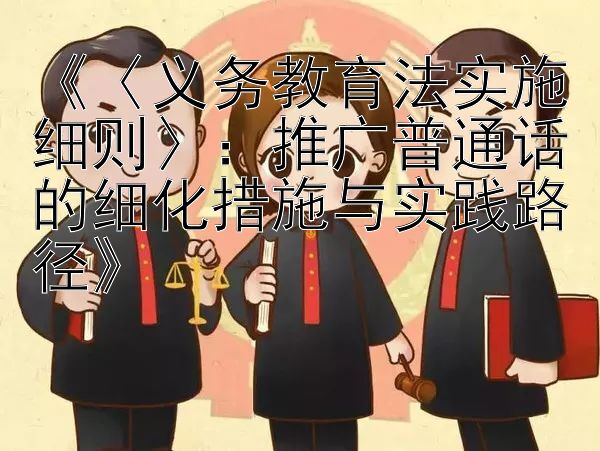 《〈义务教育法实施细则〉：推广普通话的细化措施与实践路径》