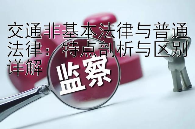 交通非基本法律与普通法律：特点剖析与区别详解