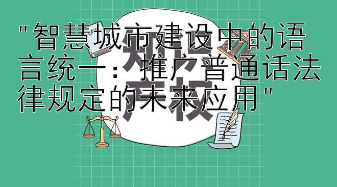 智慧城市建设中的语言统一：推广普通话法律规定的未来应用