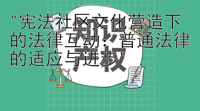 宪法社区文化营造下的法律互动：普通法律的适应与进步