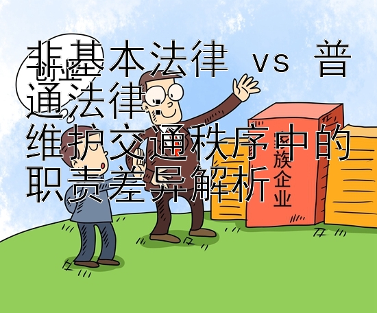 非基本法律 vs 普通法律：  
维护交通秩序中的职责差异解析