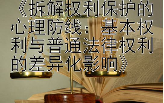 《拆解权利保护的心理防线：基本权利与普通法律权利的差异化影响》