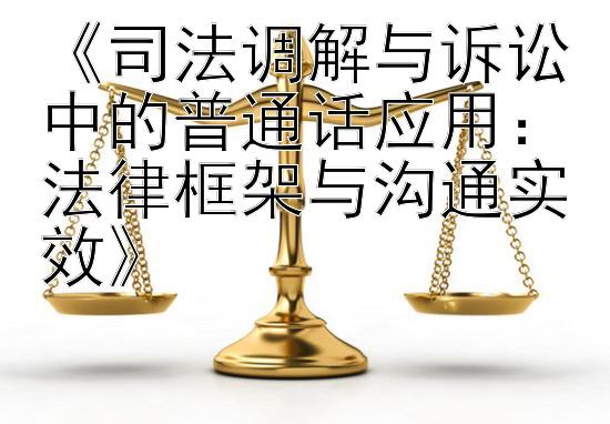 《司法调解与诉讼中的普通话应用：法律框架与沟通实效》