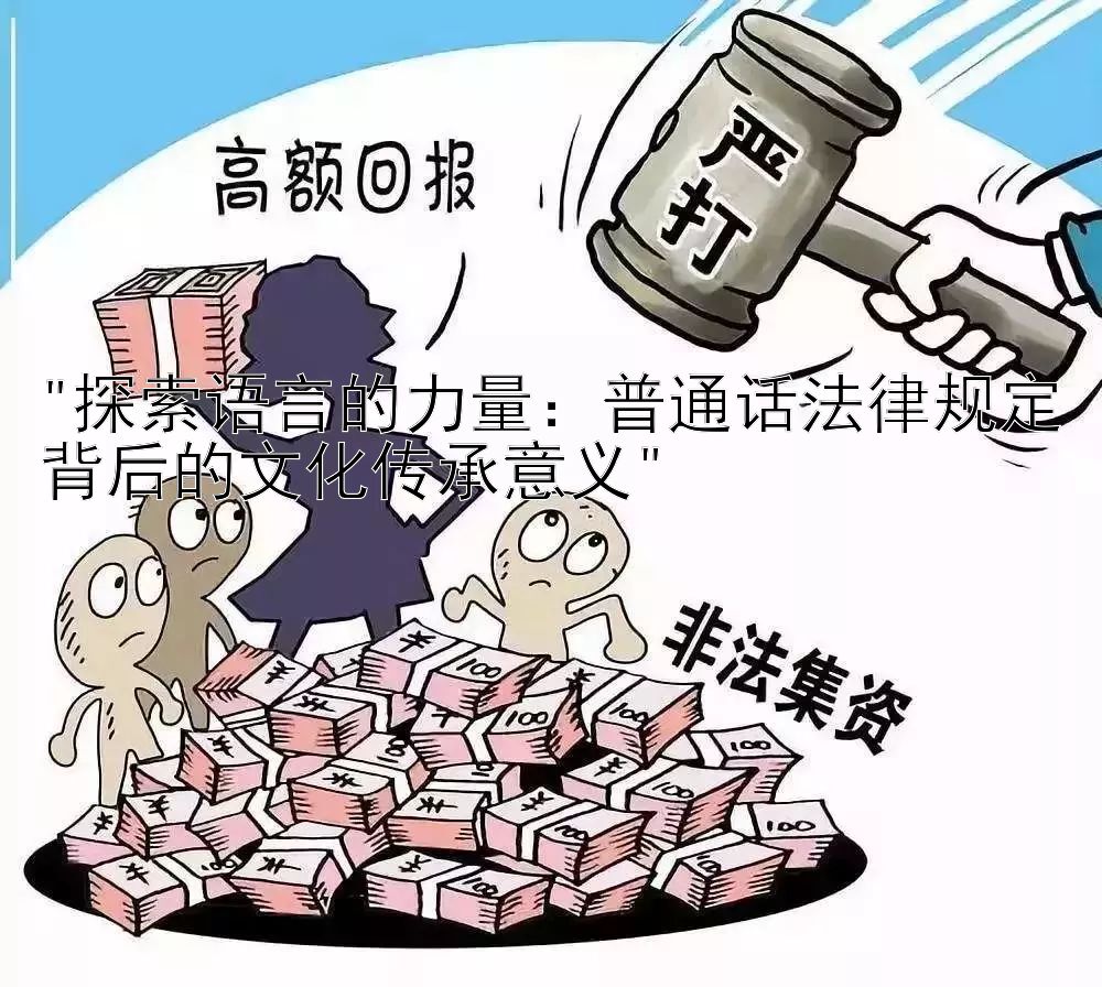 探索语言的力量：普通话法律规定背后的文化传承意义