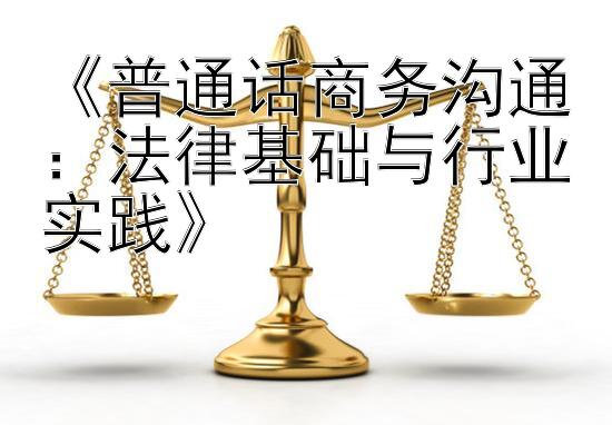 《普通话商务沟通：法律基础与行业实践》