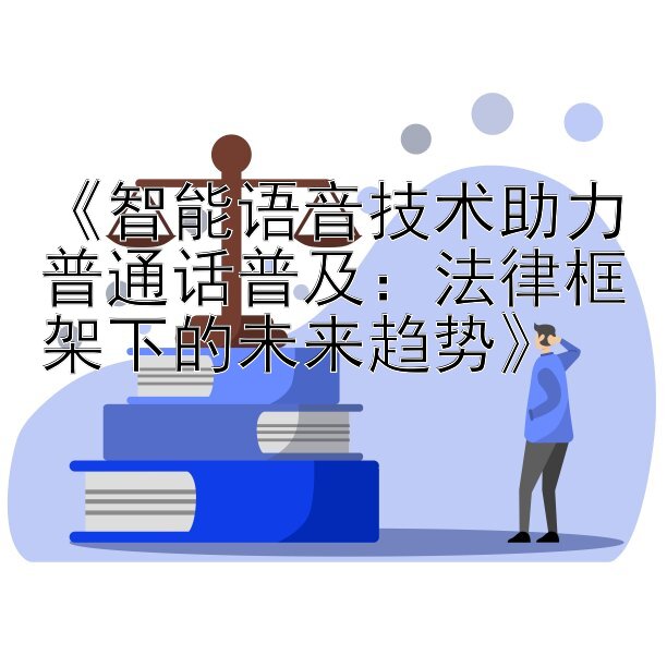 《智能语音技术助力普通话普及：法律框架下的未来趋势》