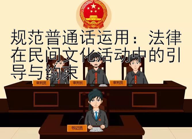 规范普通话运用：法律在民间文化活动中的引导与约束