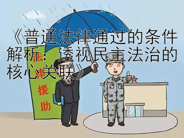 《普通法律通过的条件解析：透视民主法治的核心关联》