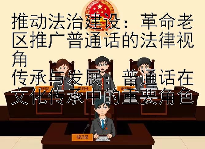 推动法治建设：革命老区推广普通话的法律视角  
传承与发展：普通话在文化传承中的重要角色