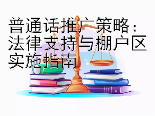 普通话推广策略：法律支持与棚户区实施指南