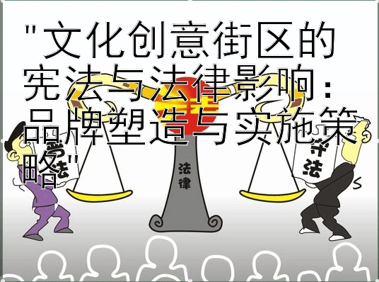 文化创意街区的宪法与法律影响：品牌塑造与实施策略