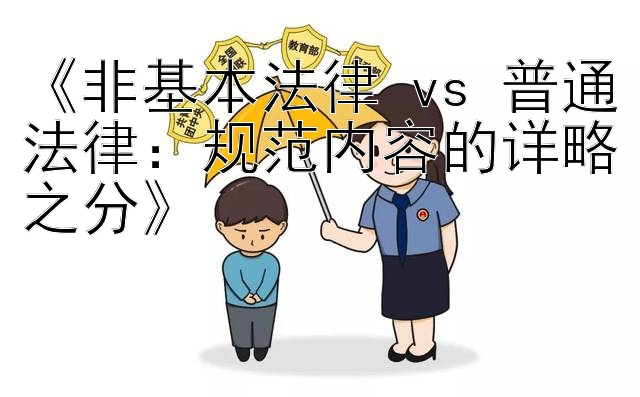 《非基本法律 vs 普通法律：规范内容的详略之分》