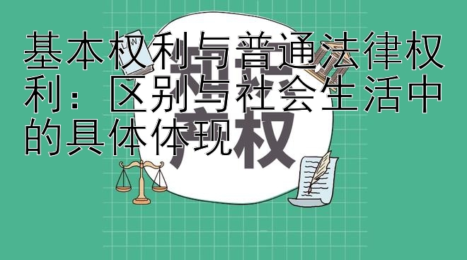 基本权利与普通法律权利：区别与社会生活中的具体体现