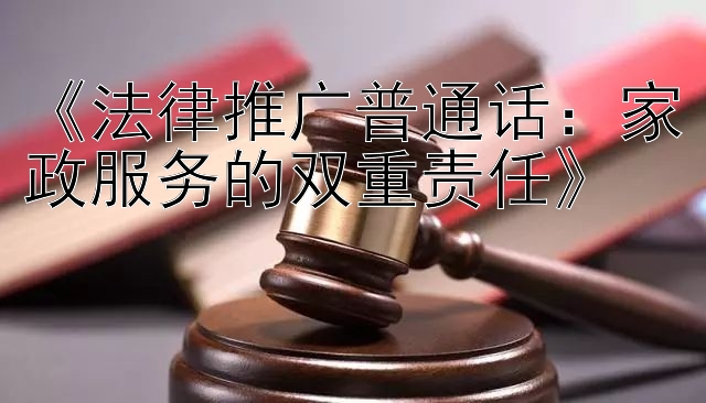 《法律推广普通话：家政服务的双重责任》