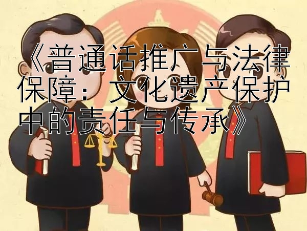 《普通话推广与法律保障：文化遗产保护中的责任与传承》