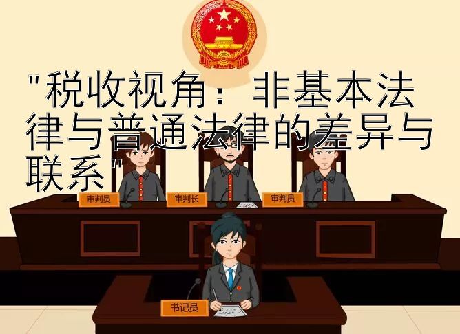 税收视角：非基本法律与普通法律的差异与联系