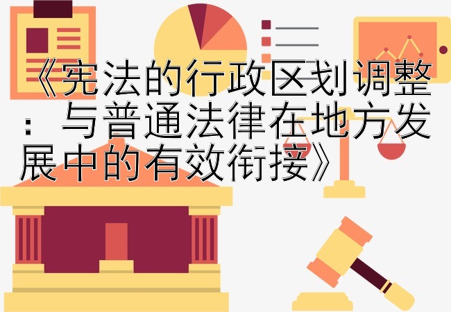 《宪法的行政区划调整：与普通法律在地方发展中的有效衔接》