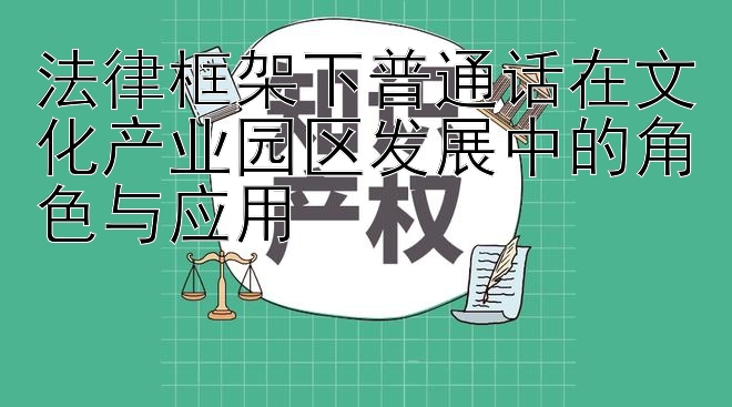 法律框架下普通话在文化产业园区发展中的角色与应用