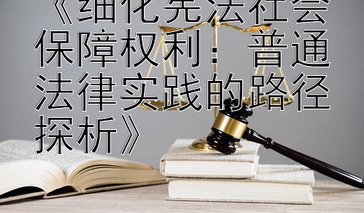 《细化宪法社会保障权利：普通法律实践的路径探析》