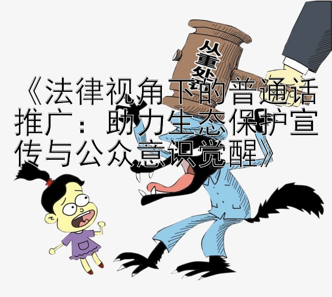 《法律视角下的普通话推广：助力生态保护宣传与公众意识觉醒》