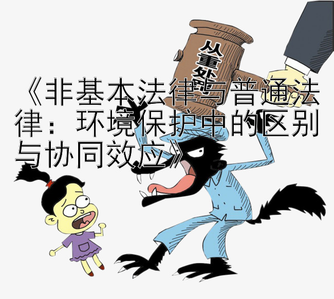 《非基本法律与普通法律：环境保护中的区别与协同效应》