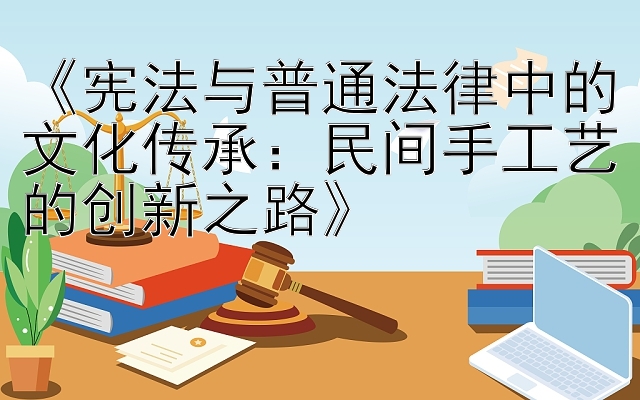 《宪法与普通法律中的文化传承：民间手工艺的创新之路》