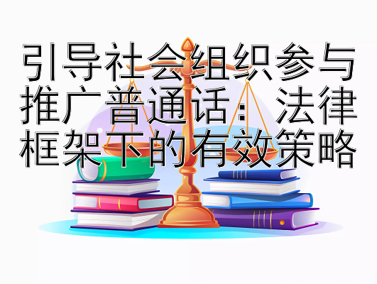 引导社会组织参与推广普通话：法律框架下的有效策略