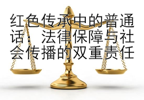 红色传承中的普通话：法律保障与社会传播的双重责任