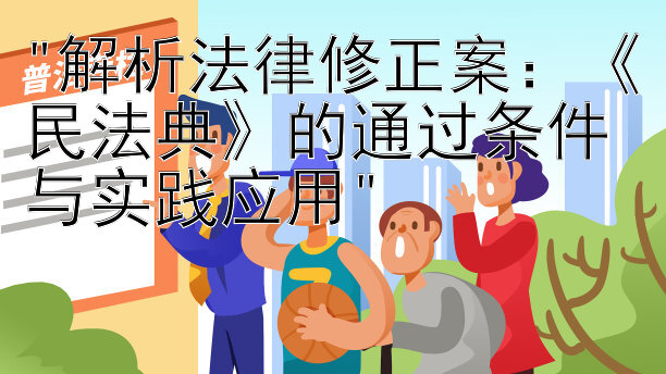 解析法律修正案：《民法典》的通过条件与实践应用